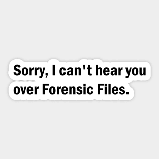 Sorry, I can't hear you over Forensic Files Sticker